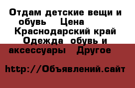 Отдам детские вещи и обувь  › Цена ­ 200 - Краснодарский край Одежда, обувь и аксессуары » Другое   